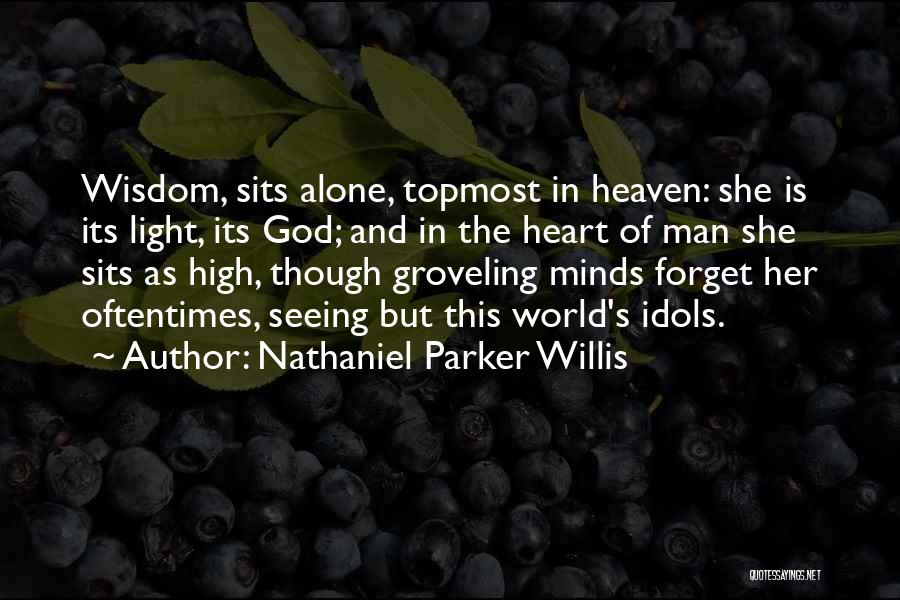 Nathaniel Parker Willis Quotes: Wisdom, Sits Alone, Topmost In Heaven: She Is Its Light, Its God; And In The Heart Of Man She Sits