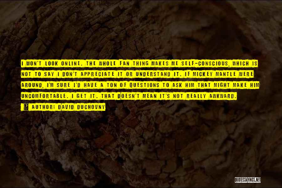 David Duchovny Quotes: I Won't Look Online. The Whole Fan Thing Makes Me Self-conscious, Which Is Not To Say I Don't Appreciate It