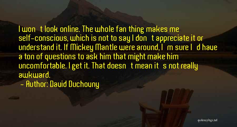 David Duchovny Quotes: I Won't Look Online. The Whole Fan Thing Makes Me Self-conscious, Which Is Not To Say I Don't Appreciate It