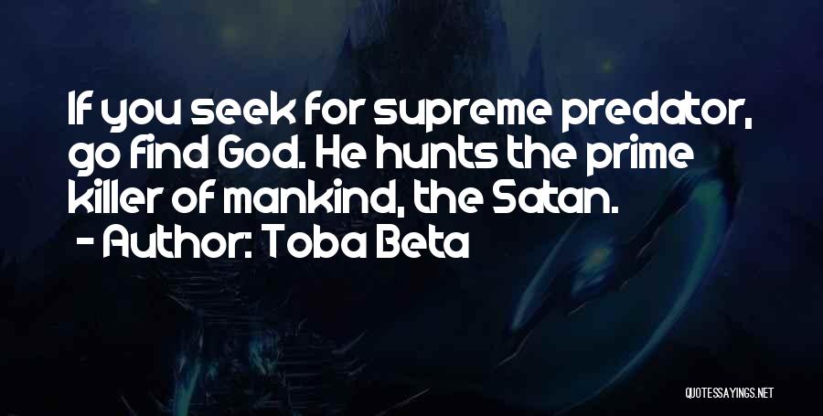 Toba Beta Quotes: If You Seek For Supreme Predator, Go Find God. He Hunts The Prime Killer Of Mankind, The Satan.