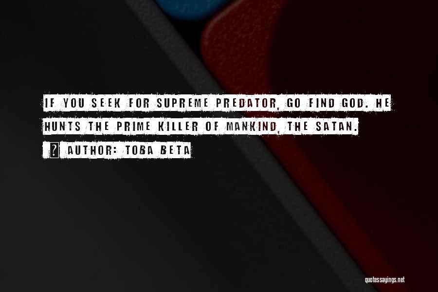 Toba Beta Quotes: If You Seek For Supreme Predator, Go Find God. He Hunts The Prime Killer Of Mankind, The Satan.