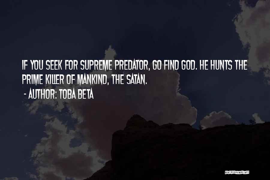Toba Beta Quotes: If You Seek For Supreme Predator, Go Find God. He Hunts The Prime Killer Of Mankind, The Satan.