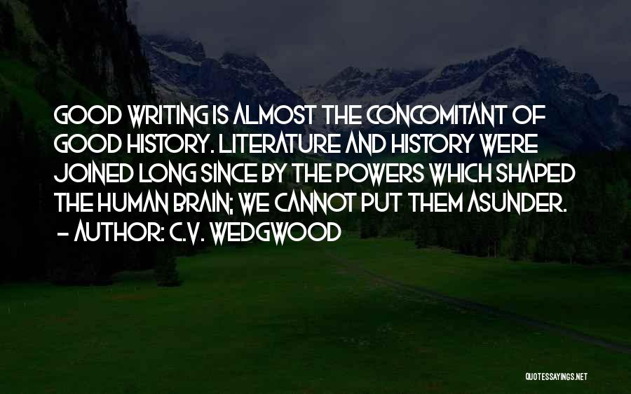 C.V. Wedgwood Quotes: Good Writing Is Almost The Concomitant Of Good History. Literature And History Were Joined Long Since By The Powers Which