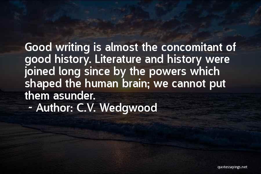 C.V. Wedgwood Quotes: Good Writing Is Almost The Concomitant Of Good History. Literature And History Were Joined Long Since By The Powers Which