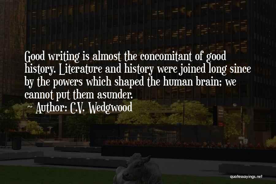 C.V. Wedgwood Quotes: Good Writing Is Almost The Concomitant Of Good History. Literature And History Were Joined Long Since By The Powers Which