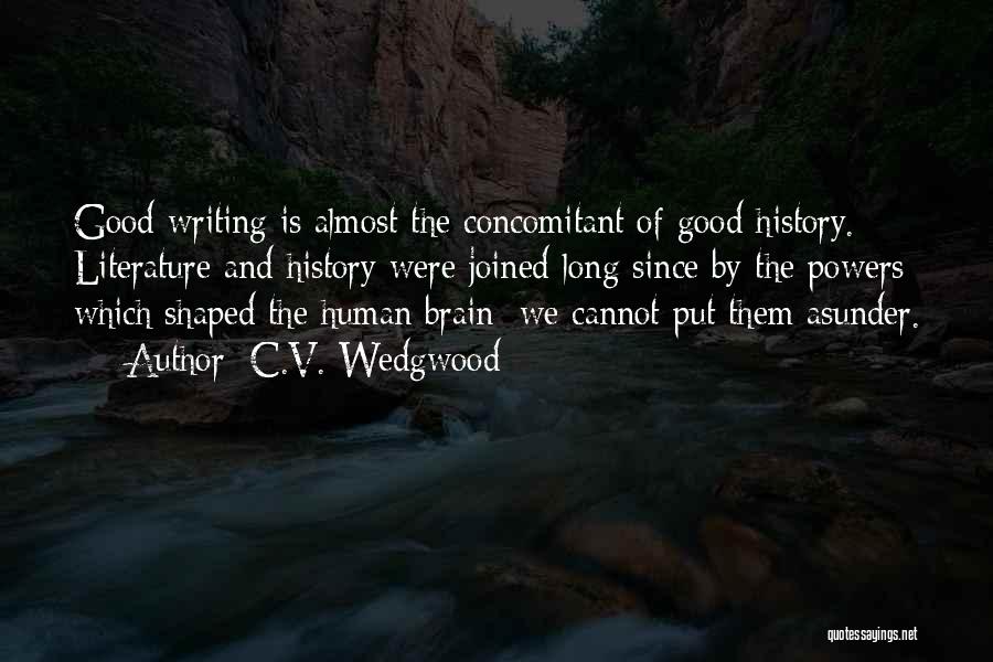 C.V. Wedgwood Quotes: Good Writing Is Almost The Concomitant Of Good History. Literature And History Were Joined Long Since By The Powers Which