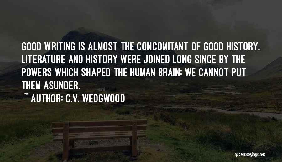 C.V. Wedgwood Quotes: Good Writing Is Almost The Concomitant Of Good History. Literature And History Were Joined Long Since By The Powers Which