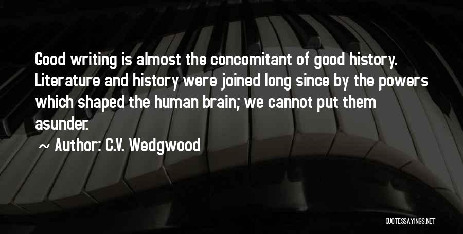 C.V. Wedgwood Quotes: Good Writing Is Almost The Concomitant Of Good History. Literature And History Were Joined Long Since By The Powers Which