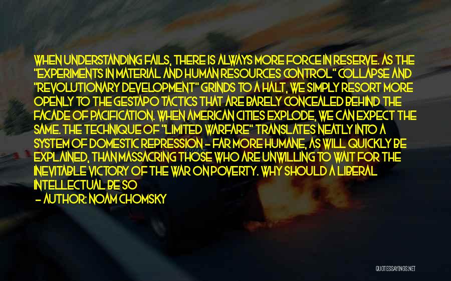 Noam Chomsky Quotes: When Understanding Fails, There Is Always More Force In Reserve. As The Experiments In Material And Human Resources Control Collapse