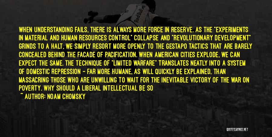 Noam Chomsky Quotes: When Understanding Fails, There Is Always More Force In Reserve. As The Experiments In Material And Human Resources Control Collapse