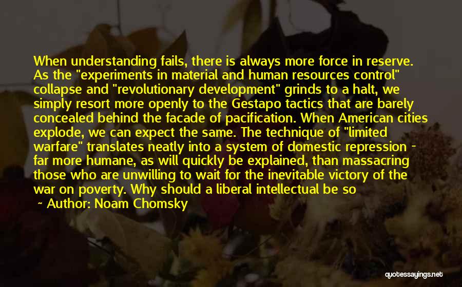 Noam Chomsky Quotes: When Understanding Fails, There Is Always More Force In Reserve. As The Experiments In Material And Human Resources Control Collapse
