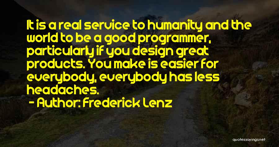 Frederick Lenz Quotes: It Is A Real Service To Humanity And The World To Be A Good Programmer, Particularly If You Design Great