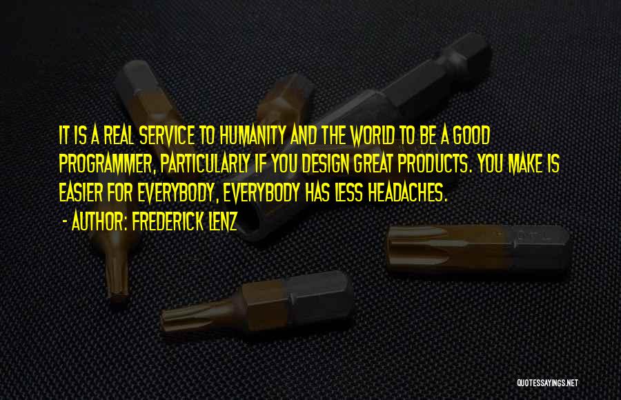 Frederick Lenz Quotes: It Is A Real Service To Humanity And The World To Be A Good Programmer, Particularly If You Design Great