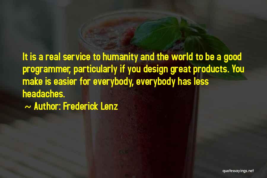 Frederick Lenz Quotes: It Is A Real Service To Humanity And The World To Be A Good Programmer, Particularly If You Design Great