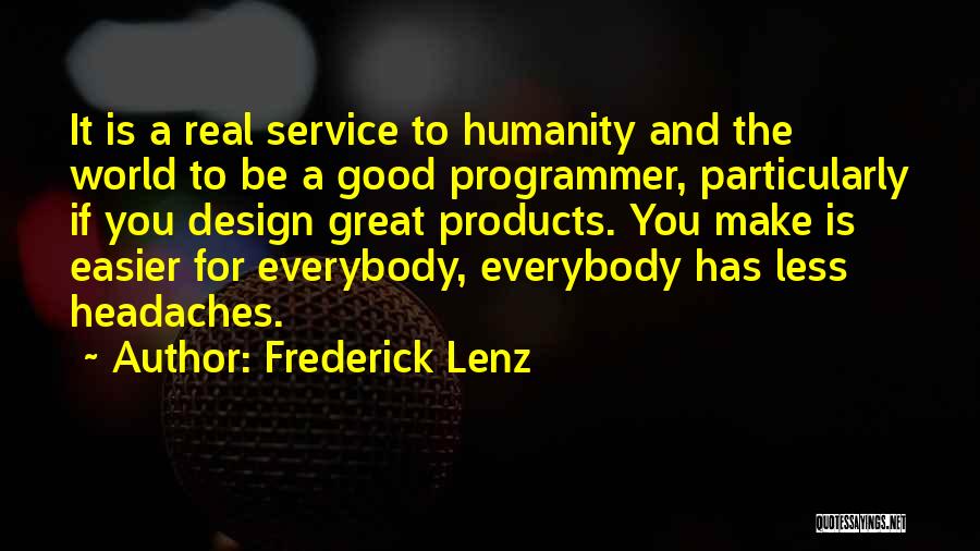 Frederick Lenz Quotes: It Is A Real Service To Humanity And The World To Be A Good Programmer, Particularly If You Design Great