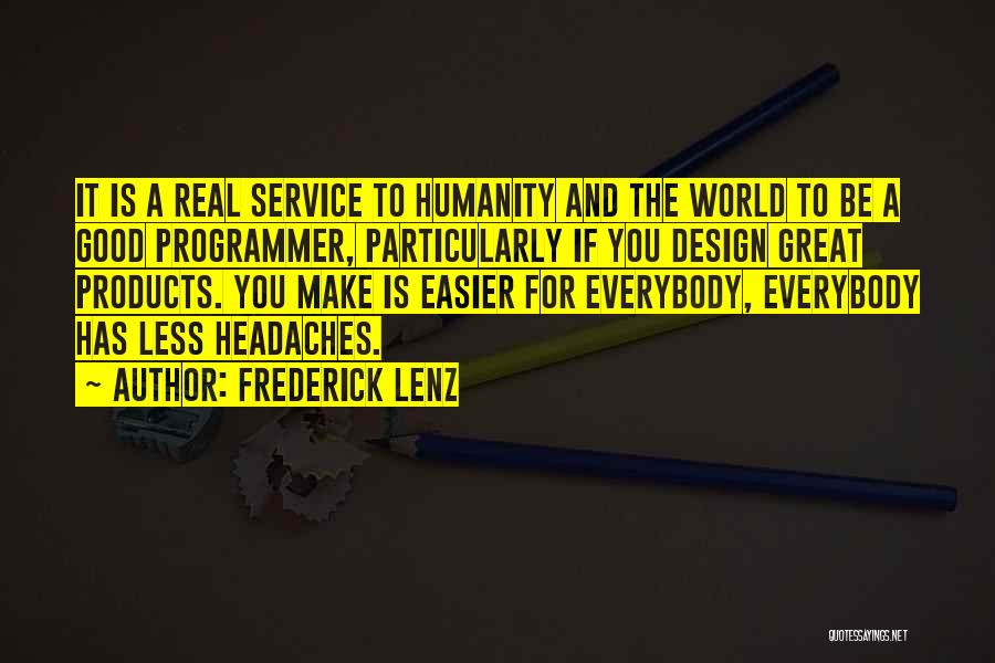 Frederick Lenz Quotes: It Is A Real Service To Humanity And The World To Be A Good Programmer, Particularly If You Design Great