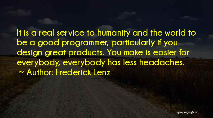 Frederick Lenz Quotes: It Is A Real Service To Humanity And The World To Be A Good Programmer, Particularly If You Design Great