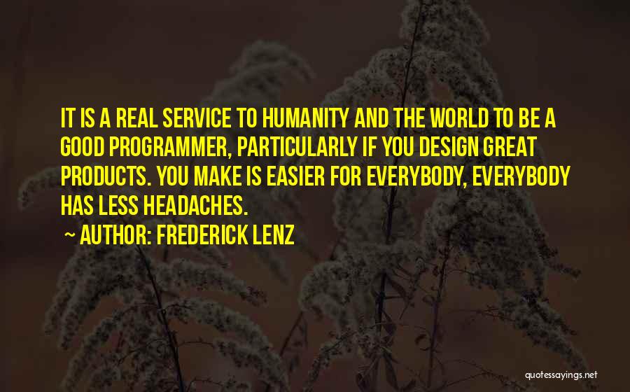 Frederick Lenz Quotes: It Is A Real Service To Humanity And The World To Be A Good Programmer, Particularly If You Design Great