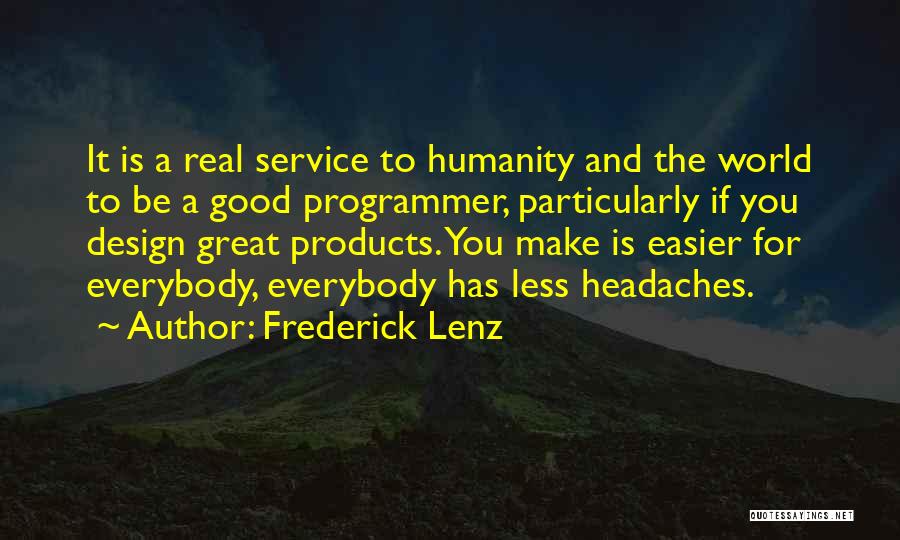 Frederick Lenz Quotes: It Is A Real Service To Humanity And The World To Be A Good Programmer, Particularly If You Design Great