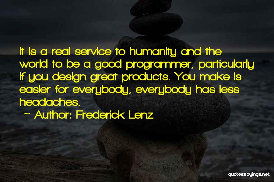 Frederick Lenz Quotes: It Is A Real Service To Humanity And The World To Be A Good Programmer, Particularly If You Design Great