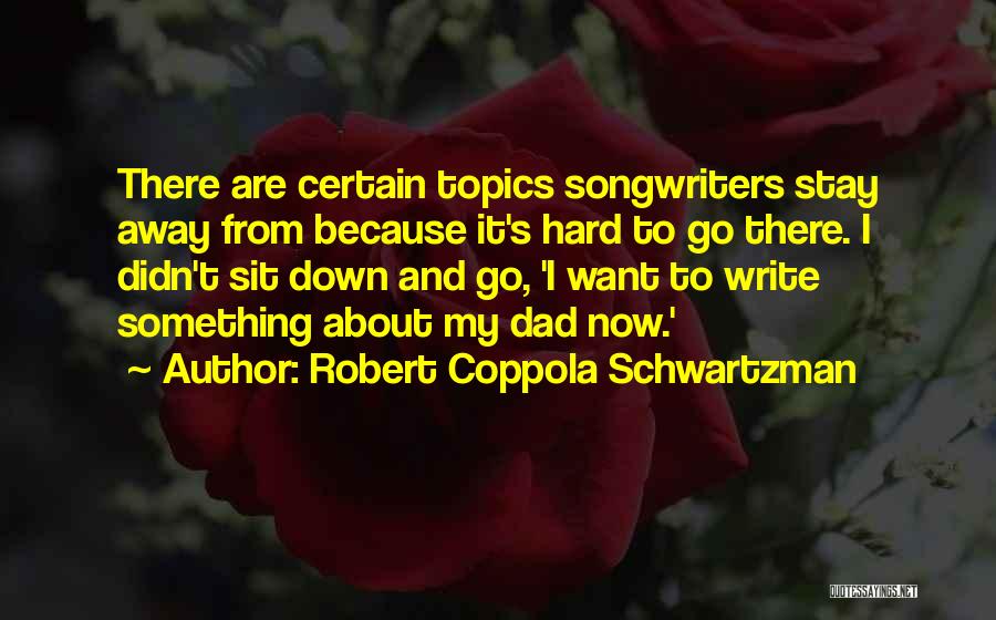 Robert Coppola Schwartzman Quotes: There Are Certain Topics Songwriters Stay Away From Because It's Hard To Go There. I Didn't Sit Down And Go,