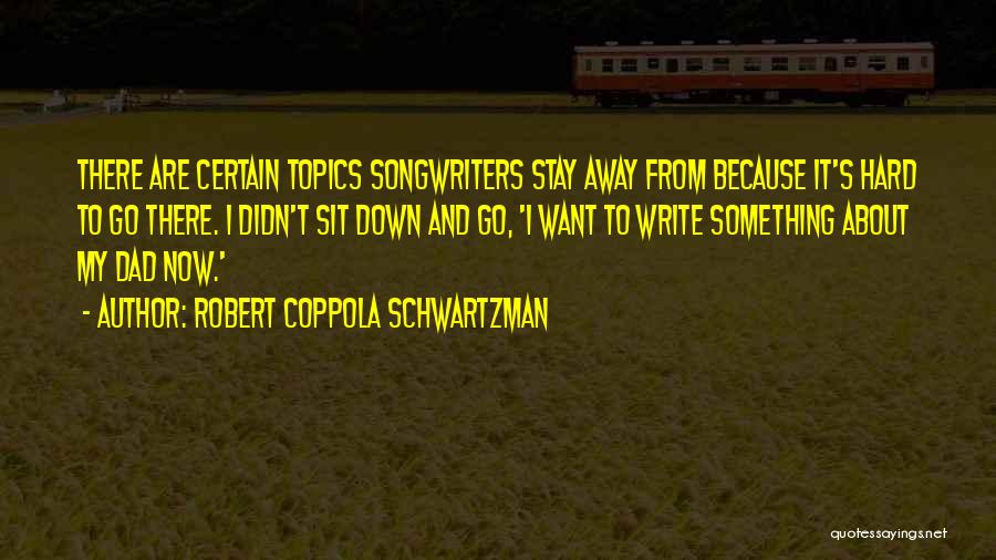 Robert Coppola Schwartzman Quotes: There Are Certain Topics Songwriters Stay Away From Because It's Hard To Go There. I Didn't Sit Down And Go,