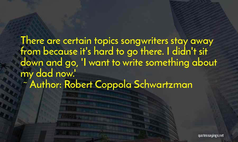 Robert Coppola Schwartzman Quotes: There Are Certain Topics Songwriters Stay Away From Because It's Hard To Go There. I Didn't Sit Down And Go,