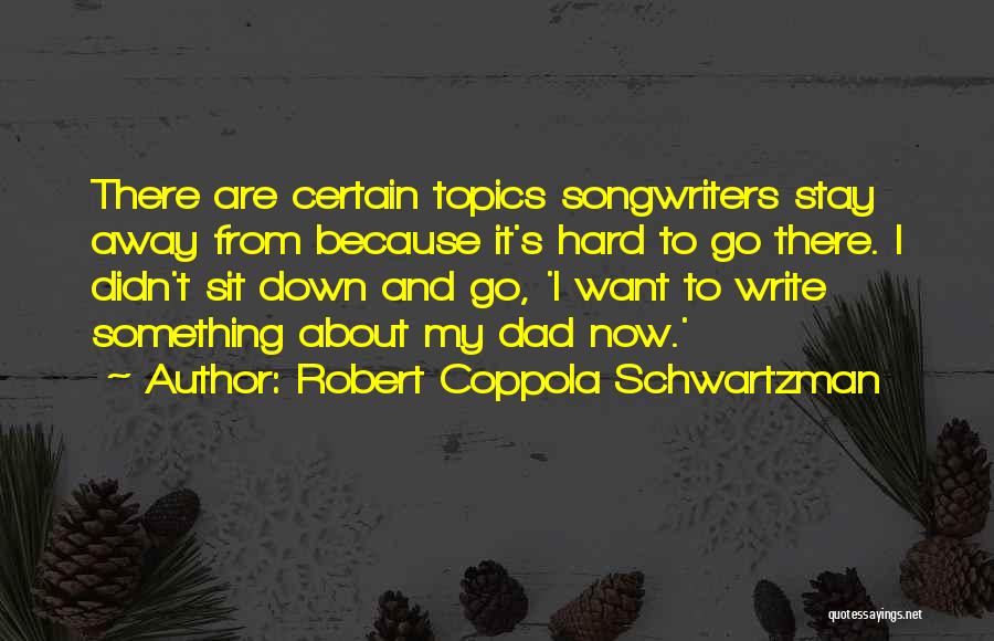 Robert Coppola Schwartzman Quotes: There Are Certain Topics Songwriters Stay Away From Because It's Hard To Go There. I Didn't Sit Down And Go,