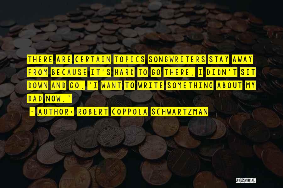 Robert Coppola Schwartzman Quotes: There Are Certain Topics Songwriters Stay Away From Because It's Hard To Go There. I Didn't Sit Down And Go,