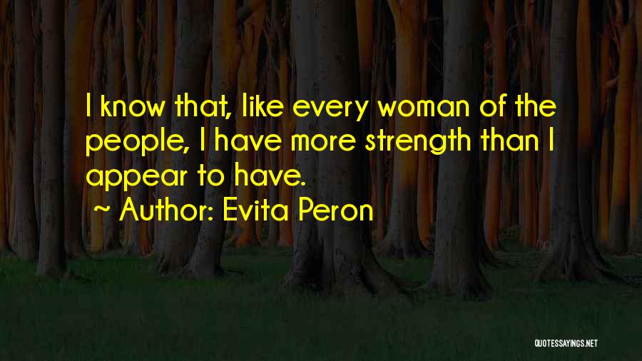 Evita Peron Quotes: I Know That, Like Every Woman Of The People, I Have More Strength Than I Appear To Have.
