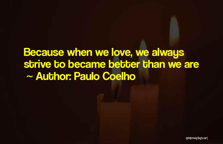 Paulo Coelho Quotes: Because When We Love, We Always Strive To Became Better Than We Are