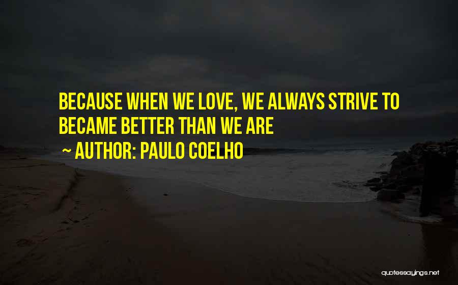 Paulo Coelho Quotes: Because When We Love, We Always Strive To Became Better Than We Are