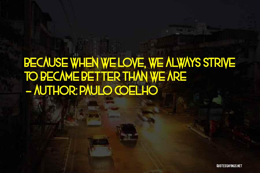 Paulo Coelho Quotes: Because When We Love, We Always Strive To Became Better Than We Are