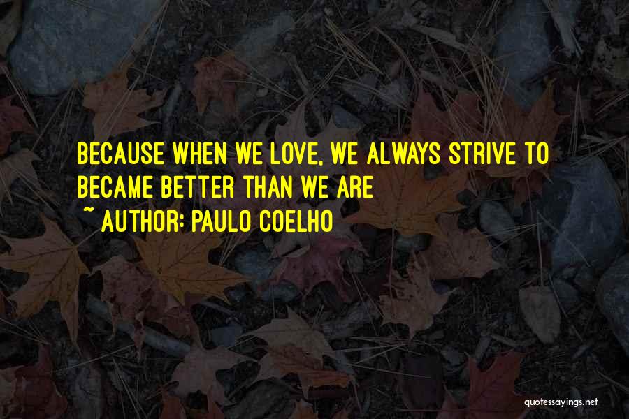 Paulo Coelho Quotes: Because When We Love, We Always Strive To Became Better Than We Are