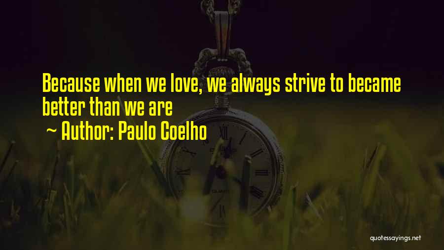 Paulo Coelho Quotes: Because When We Love, We Always Strive To Became Better Than We Are