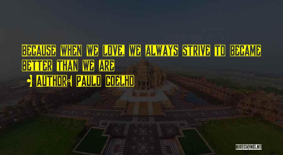 Paulo Coelho Quotes: Because When We Love, We Always Strive To Became Better Than We Are
