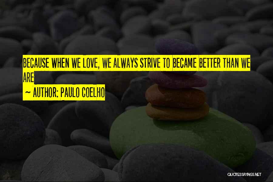 Paulo Coelho Quotes: Because When We Love, We Always Strive To Became Better Than We Are