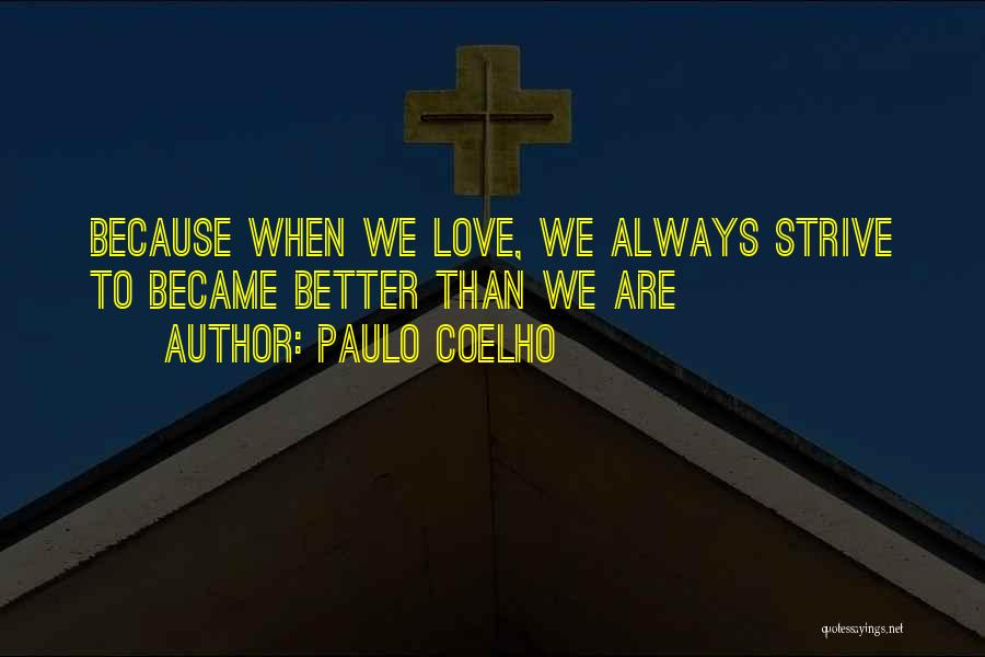 Paulo Coelho Quotes: Because When We Love, We Always Strive To Became Better Than We Are
