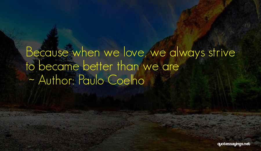 Paulo Coelho Quotes: Because When We Love, We Always Strive To Became Better Than We Are
