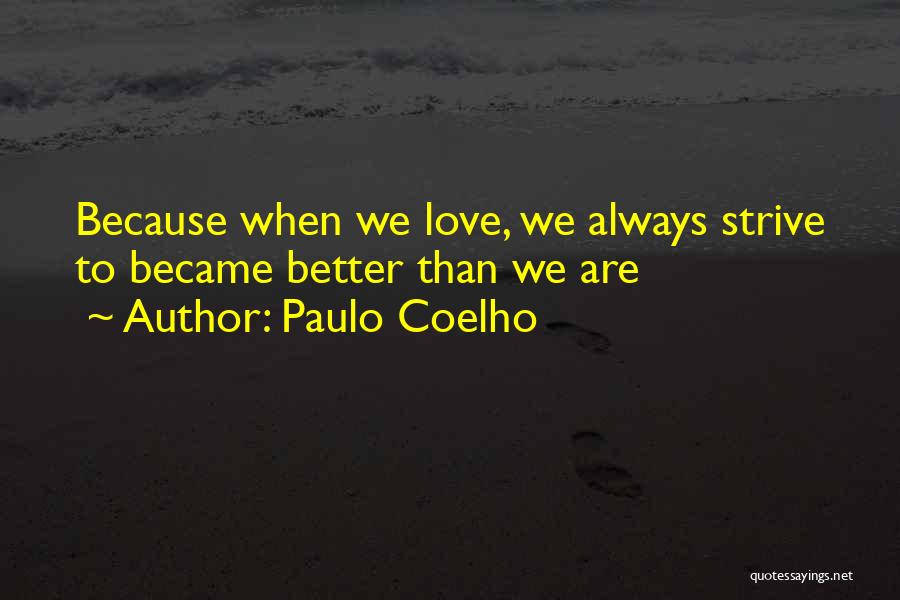 Paulo Coelho Quotes: Because When We Love, We Always Strive To Became Better Than We Are