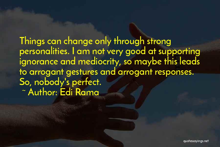Edi Rama Quotes: Things Can Change Only Through Strong Personalities. I Am Not Very Good At Supporting Ignorance And Mediocrity, So Maybe This