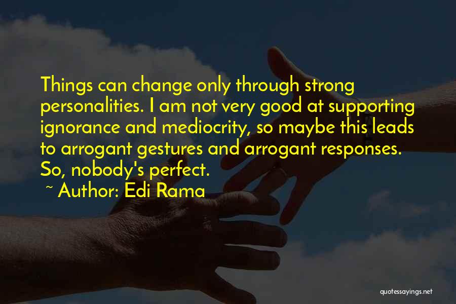 Edi Rama Quotes: Things Can Change Only Through Strong Personalities. I Am Not Very Good At Supporting Ignorance And Mediocrity, So Maybe This