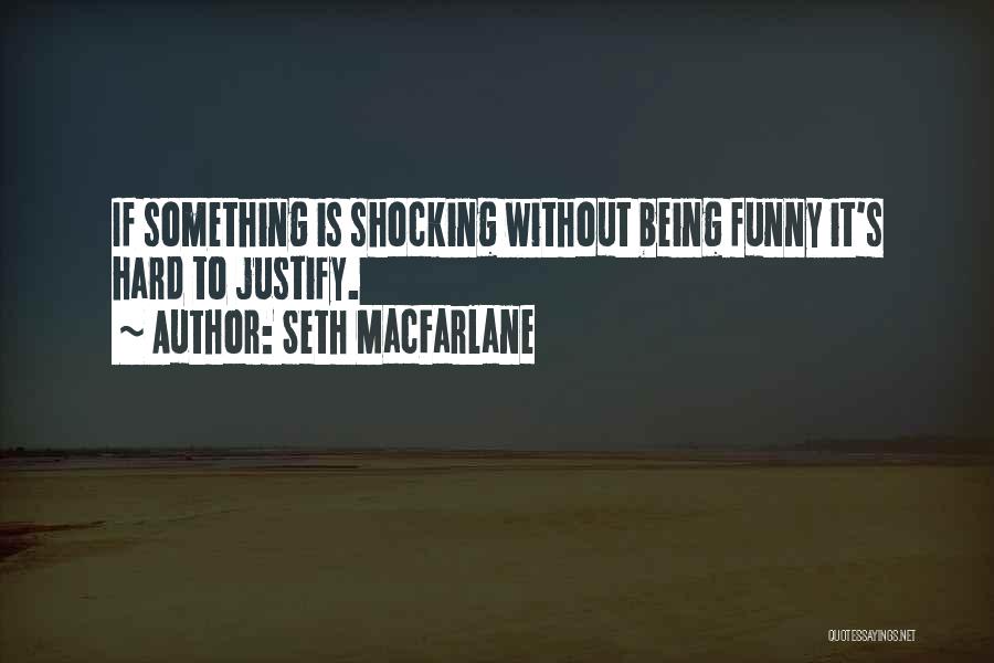 Seth MacFarlane Quotes: If Something Is Shocking Without Being Funny It's Hard To Justify.