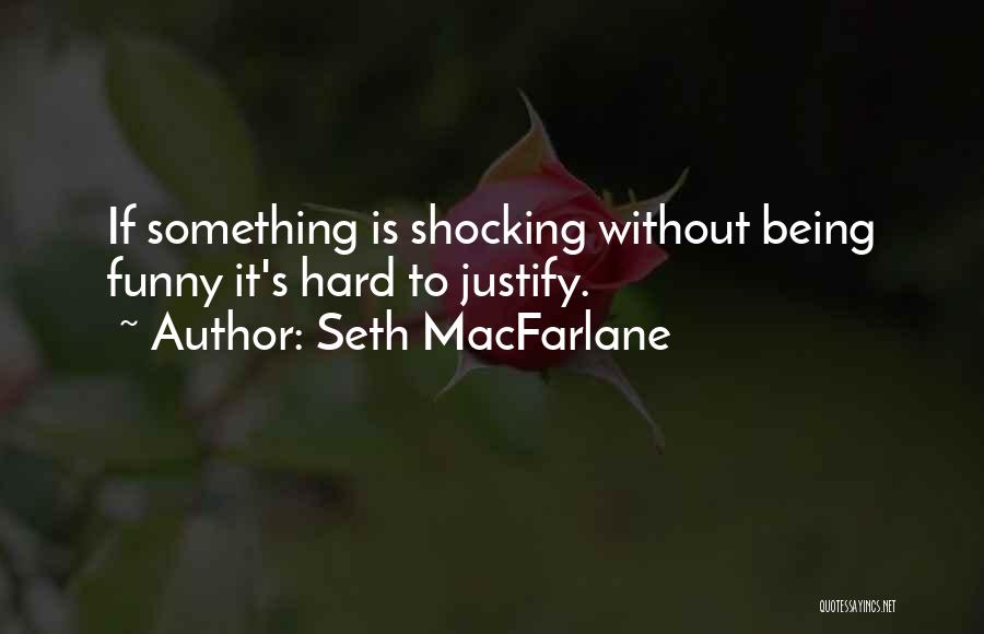 Seth MacFarlane Quotes: If Something Is Shocking Without Being Funny It's Hard To Justify.