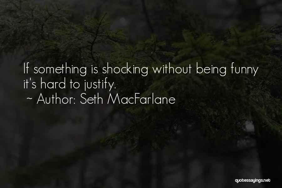 Seth MacFarlane Quotes: If Something Is Shocking Without Being Funny It's Hard To Justify.