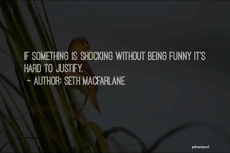 Seth MacFarlane Quotes: If Something Is Shocking Without Being Funny It's Hard To Justify.