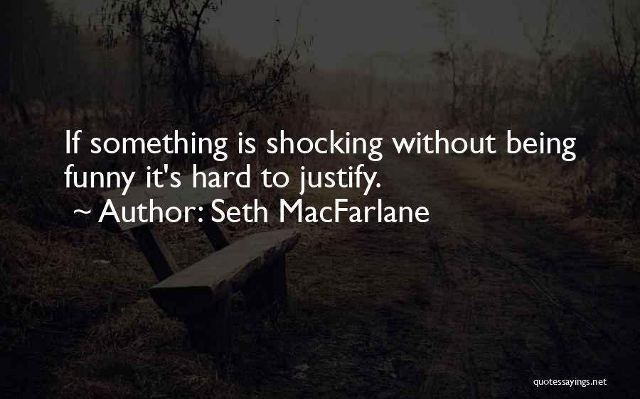 Seth MacFarlane Quotes: If Something Is Shocking Without Being Funny It's Hard To Justify.