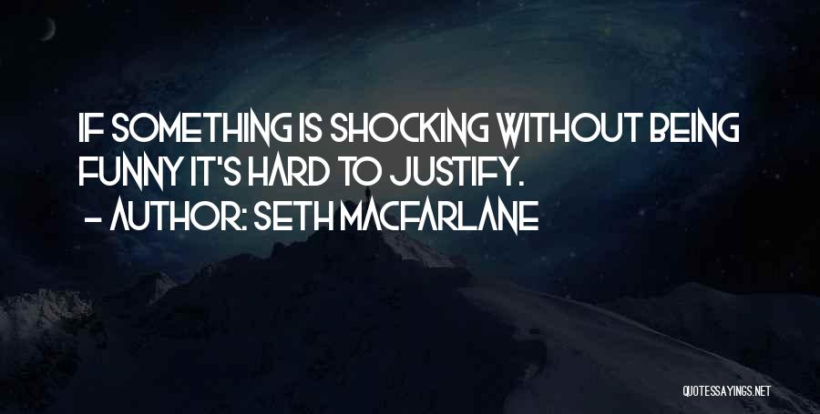 Seth MacFarlane Quotes: If Something Is Shocking Without Being Funny It's Hard To Justify.