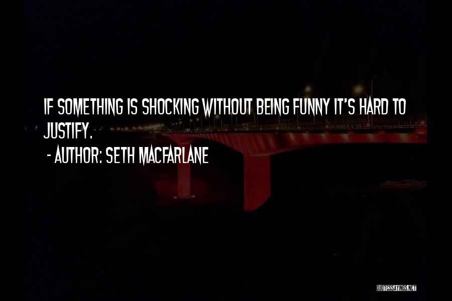 Seth MacFarlane Quotes: If Something Is Shocking Without Being Funny It's Hard To Justify.