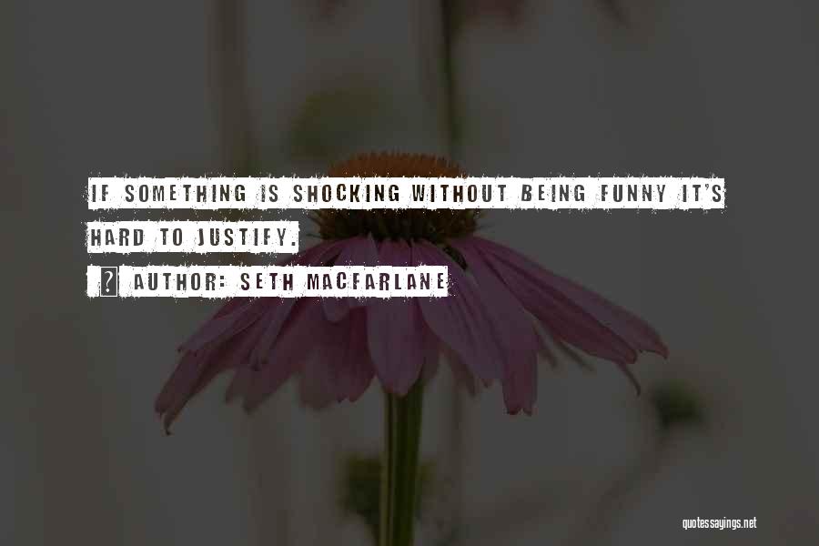 Seth MacFarlane Quotes: If Something Is Shocking Without Being Funny It's Hard To Justify.